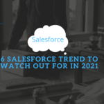 6 Salesforce Trend to Watch Out For in 2021